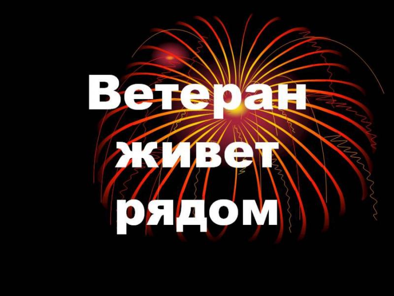 ВЕТЕРАН ЖИВЕТ РЯДОМ
